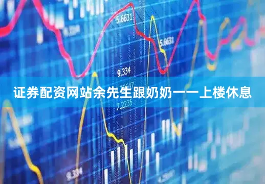 证券配资网站余先生跟奶奶一一上楼休息