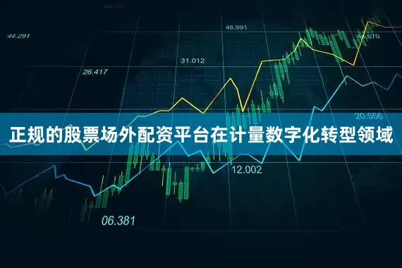 正规的股票场外配资平台在计量数字化转型领域