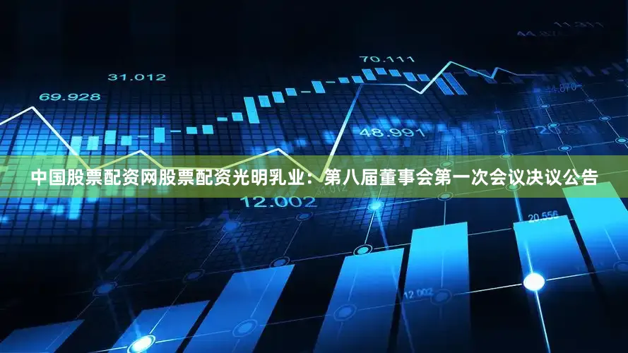 中国股票配资网股票配资光明乳业：第八届董事会第一次会议决议公告