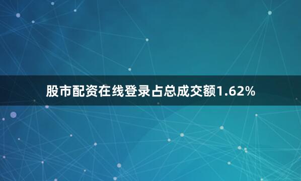 股市配资在线登录占总成交额1.62%