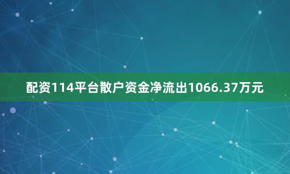 配资114平台散户资金净流出1066.37万元
