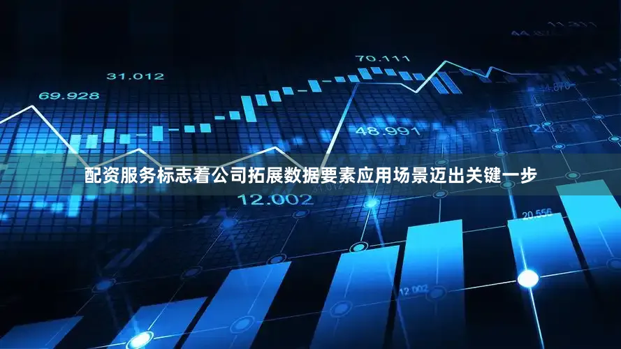 配资服务标志着公司拓展数据要素应用场景迈出关键一步