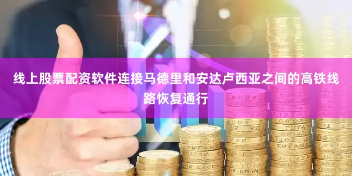 线上股票配资软件连接马德里和安达卢西亚之间的高铁线路恢复通行