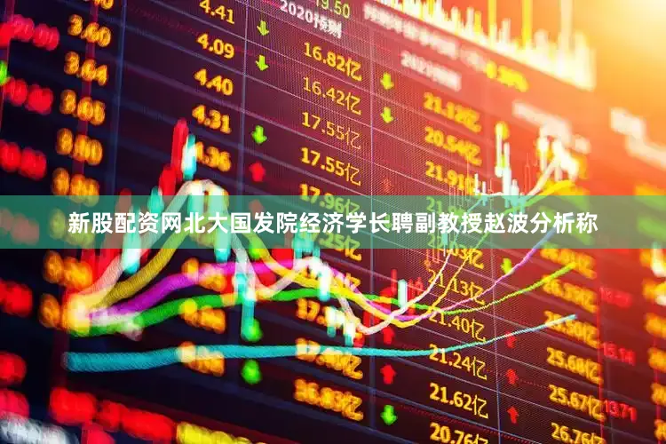 新股配资网　　北大国发院经济学长聘副教授赵波分析称