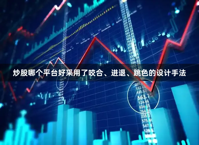 炒股哪个平台好采用了咬合、进退、跳色的设计手法