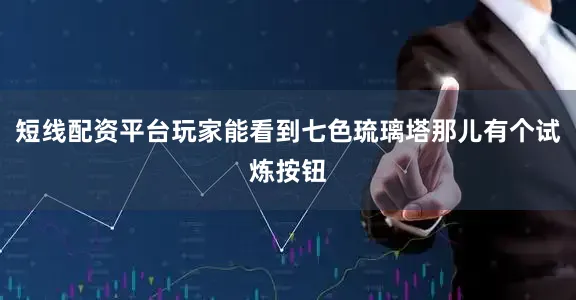 短线配资平台玩家能看到七色琉璃塔那儿有个试炼按钮