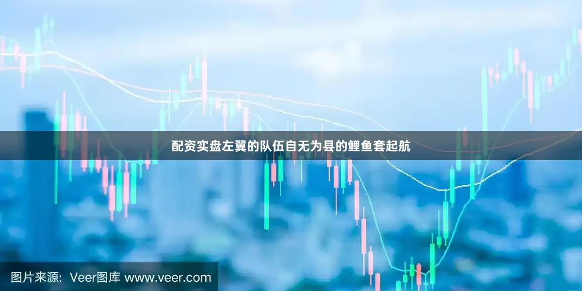 配资实盘左翼的队伍自无为县的鲤鱼套起航