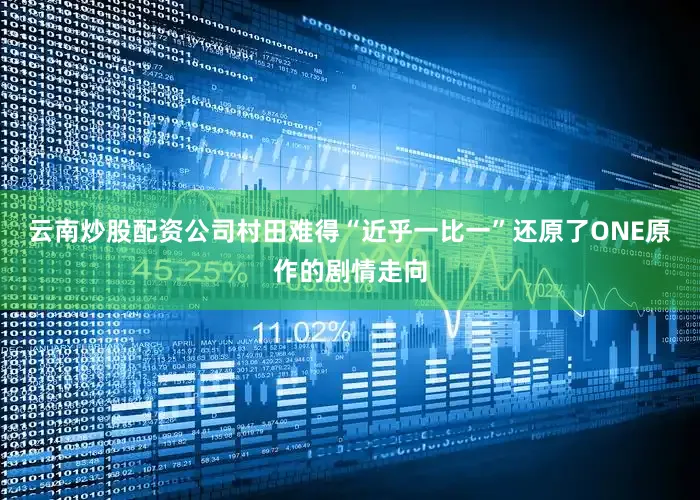 云南炒股配资公司村田难得“近乎一比一”还原了ONE原作的剧情走向