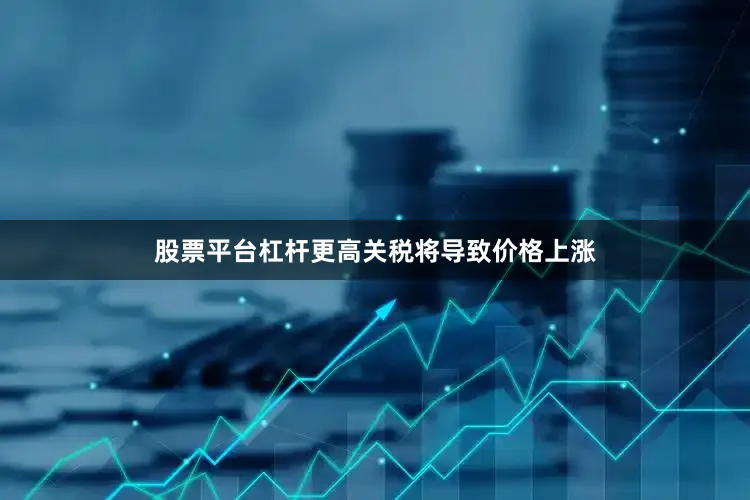 股票平台杠杆更高关税将导致价格上涨