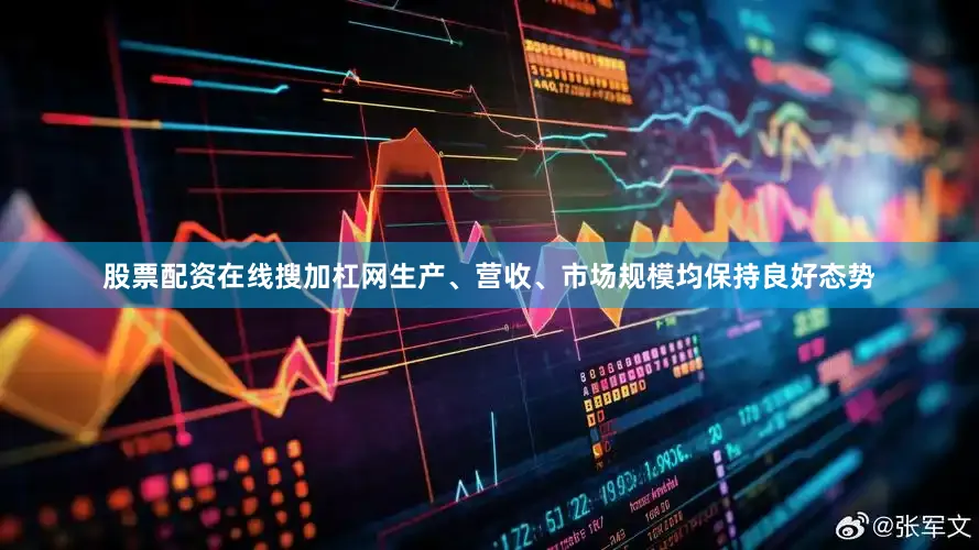 股票配资在线搜加杠网生产、营收、市场规模均保持良好态势