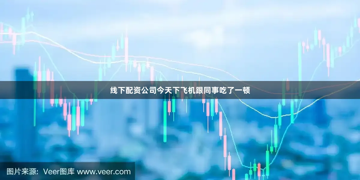 线下配资公司今天下飞机跟同事吃了一顿